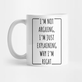 I’m Not Arguing, I’m Just Explaining Why I’m Right v2 Mug